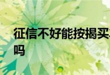 征信不好能按揭买车吗 征信花了能贷款买车吗