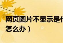网页图片不显示是什么原因（网页图片不显示怎么办）