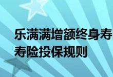 乐满满增额终身寿险怎么样 乐满满增额终生寿险投保规则