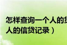 怎样查询一个人的贷款记录（网上怎么查一个人的信贷记录）