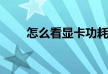 怎么看显卡功耗（怎么看显存大小）