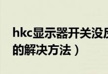 hkc显示器开关没反应（hkc显示器开不了机的解决方法）