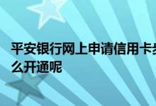 平安银行网上申请信用卡步骤 平安银行网上申请的信用卡怎么开通呢