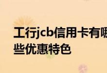 工行jcb信用卡有哪几种 工行jcb信用卡有哪些优惠特色