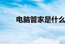 电脑管家是什么（电脑管家是什么）