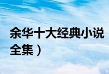 余华十大经典小说（余华小说有哪些余华作品全集）