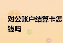 对公账户结算卡怎么取钱 对公账户能随便取钱吗