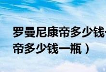 罗曼尼康帝多少钱一瓶1974年的（罗曼尼康帝多少钱一瓶）