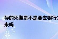 存的死期是不是要去银行才能取的 存在银行的死期可以拿出来吗