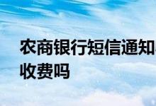 农商银行短信通知收费吗 农商银行短信通知收费吗