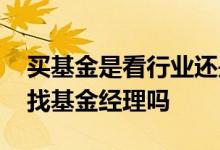 买基金是看行业还是看基金经理 买基金需要找基金经理吗