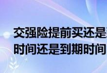 交强险提前买还是到期买 交强险标志是购买时间还是到期时间