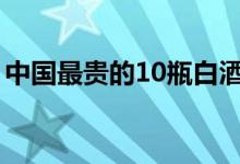 中国最贵的10瓶白酒（中国最贵的酒排行榜）