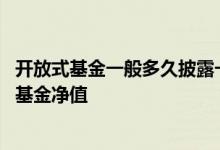 开放式基金一般多久披露一次净值 开放式基金多久公布一次基金净值