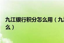 九江银行积分怎么用（九江银行信用卡的积分累计规则是什么）