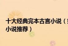 十大经典完本古言小说（好看的古代言情小说盘点古言完结小说推荐）