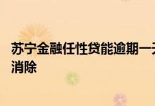 苏宁金融任性贷能逾期一天吗 苏宁的任性贷征信什么时候能消除