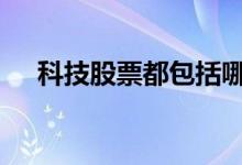 科技股票都包括哪些 科技股票有哪些啊