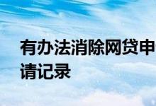 有办法消除网贷申请记录吗 如何消除网贷申请记录