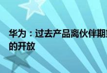 华为：过去产品离伙伴期望有差距接下来重点加强产品能力的开放