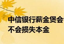 中信银行薪金煲会亏损吗 中信银行薪金煲会不会损失本金