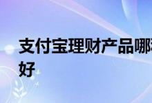支付宝理财产品哪种好 支付宝理财产品哪个好
