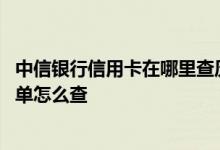 中信银行信用卡在哪里查历史账单 中信银行信用卡的历史账单怎么查