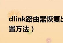 dlink路由器恢复出厂设置（dlink路由器设置方法）