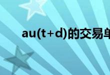 au(t+d)的交易单位 au(t d)交易单位