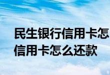 民生银行信用卡怎么还款比较好 民生银行的信用卡怎么还款