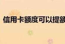信用卡额度可以提额了吗 信用卡可以提额么