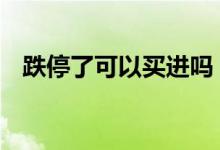 跌停了可以买进吗 跌停的股票可以买进吗