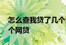 怎么查我贷了几个网贷金额 怎么查我贷了几个网贷