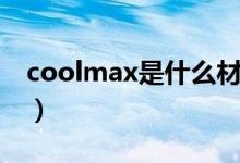 coolmax是什么材料（coolmax是什么面料）