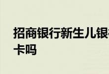 招商银行新生儿银行卡 招行能给小孩办附属卡吗