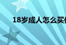 18岁成人怎么买保险 买保险要18岁吗