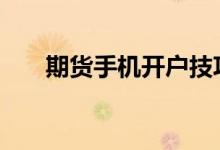 期货手机开户技巧 期货手机开户流程