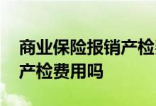 商业保险报销产检费用吗 商业保险可以报销产检费用吗