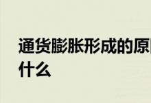 通货膨胀形成的原因 通货膨胀形成的原因是什么