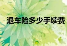 退车险多少手续费 车险退了需要手续费吗