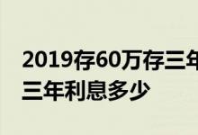 2019存60万存三年利息多少 2019存30万存三年利息多少