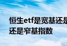恒生etf是宽基还是窄基指数 恒生etf是宽基还是窄基指数