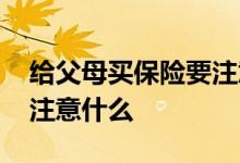 给父母买保险要注意什么 给父母买保险应该注意什么