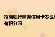 招商银行商务信用卡怎么获取积分 请问招商银行商务信用卡有积分吗