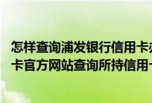 怎样查询浦发银行信用卡办理进度 请问能通过浦发银行信用卡官方网站查询所持信用卡账单吗