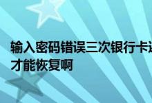 输入密码错误三次银行卡还能用吗 银行卡三次输入错误多久才能恢复啊