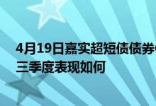 4月19日嘉实超短债债券C近6月来表现一般基金2021年第三季度表现如何