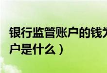 银行监管账户的钱为什么不见了（银行监管账户是什么）