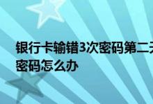 银行卡输错3次密码第二天还可以输密码吗 银行卡输错3次密码怎么办