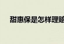 甜惠保是怎样理赔的 甜惠保是什么保险
